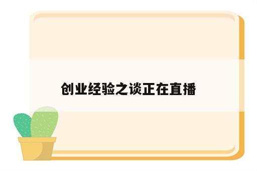 创业经验之谈正在直播