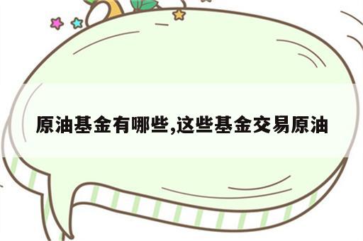 原油基金有哪些,这些基金交易原油