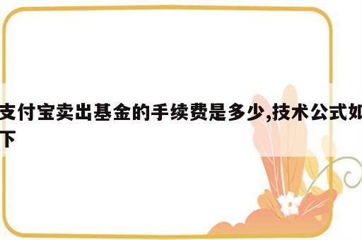 支付宝卖出基金的手续费是多少,技术公式如下