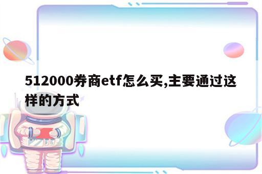512000券商etf怎么买,主要通过这样的方式