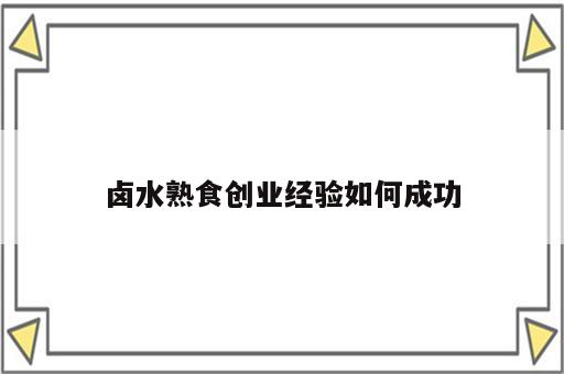 卤水熟食创业经验如何成功