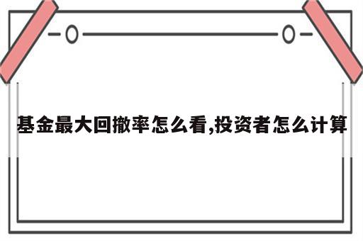 基金最大回撤率怎么看,投资者怎么计算
