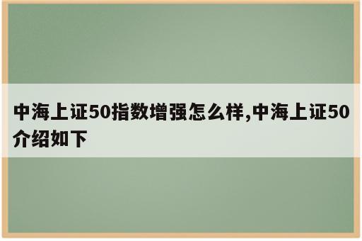 中海上证50指数增强怎么样,中海上证50介绍如下