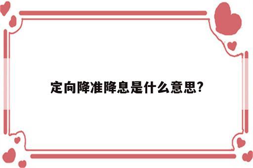定向降准降息是什么意思?