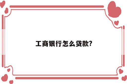 工商银行怎么贷款?