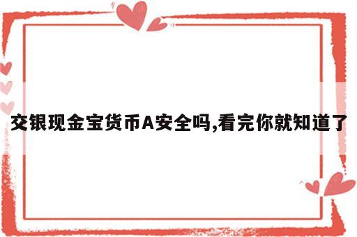 交银现金宝货币A安全吗,看完你就知道了