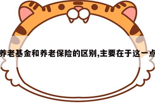 养老基金和养老保险的区别,主要在于这一点