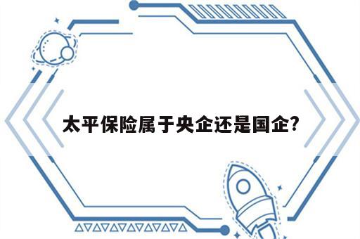太平保险属于央企还是国企?