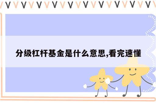 分级杠杆基金是什么意思,看完速懂
