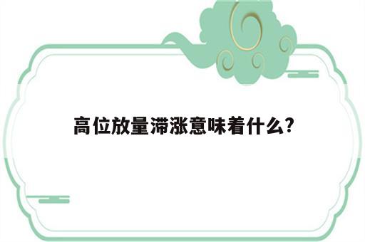 高位放量滞涨意味着什么?