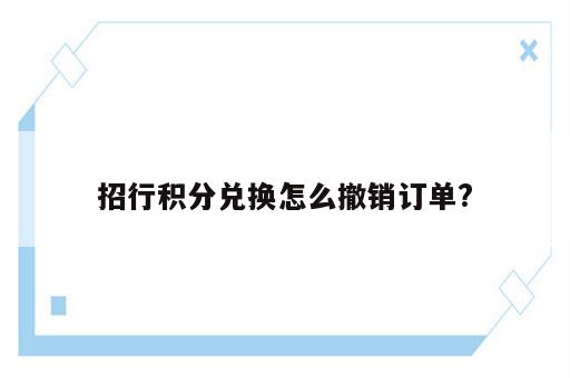 招行积分兑换怎么撤销订单?