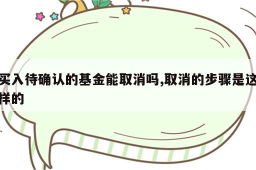买入待确认的基金能取消吗,取消的步骤是这样的