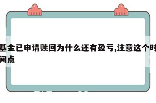 基金已申请赎回为什么还有盈亏,注意这个时间点