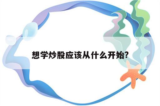 想学炒股应该从什么开始?