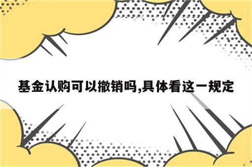 基金认购可以撤销吗,具体看这一规定
