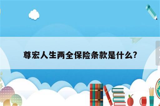 尊宏人生两全保险条款是什么?