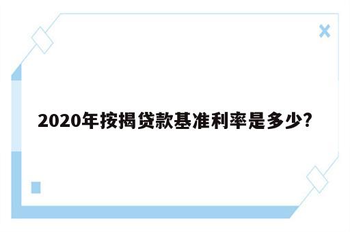 2020年按揭贷款基准利率是多少?