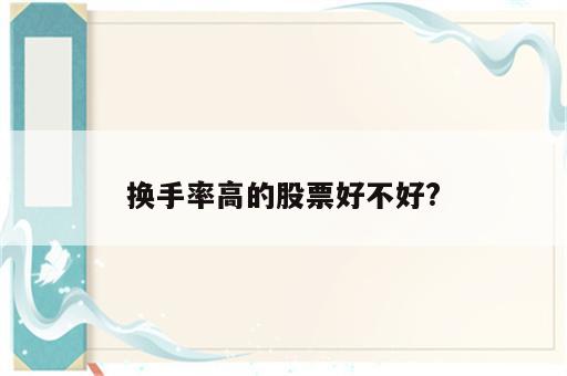 换手率高的股票好不好?