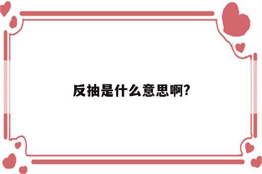 反抽是什么意思啊?
