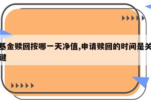 基金赎回按哪一天净值,申请赎回的时间是关键
