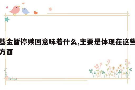 基金暂停赎回意味着什么,主要是体现在这些方面