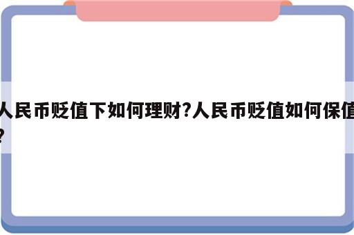 人民币贬值下如何理财?人民币贬值如何保值?