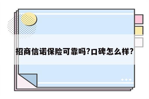 招商信诺保险可靠吗?口碑怎么样?