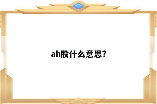 ah股什么意思?