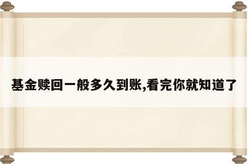基金赎回一般多久到账,看完你就知道了