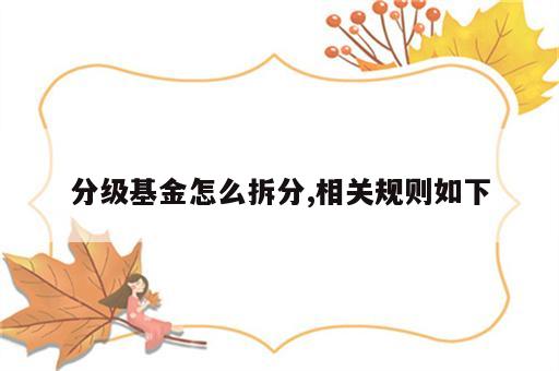 分级基金怎么拆分,相关规则如下