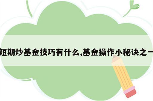 短期炒基金技巧有什么,基金操作小秘诀之一