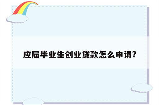 应届毕业生创业贷款怎么申请?