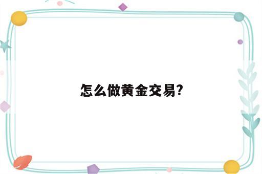 怎么做黄金交易?