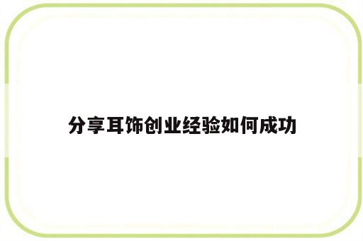 分享耳饰创业经验如何成功