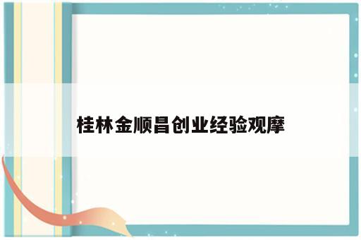 桂林金顺昌创业经验观摩