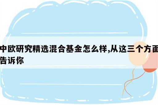 中欧研究精选混合基金怎么样,从这三个方面告诉你