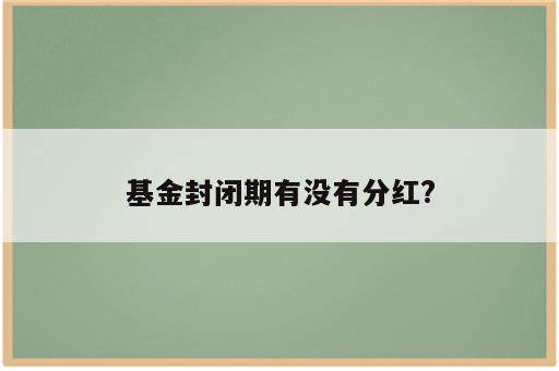 基金封闭期有没有分红?