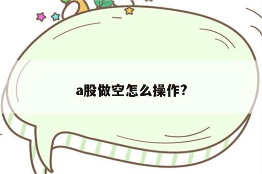 a股做空怎么操作?