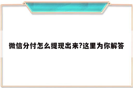 微信分付怎么提现出来?这里为你解答