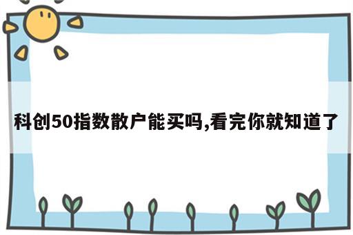 科创50指数散户能买吗,看完你就知道了