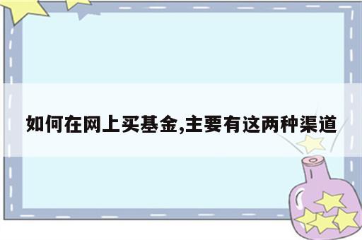 如何在网上买基金,主要有这两种渠道