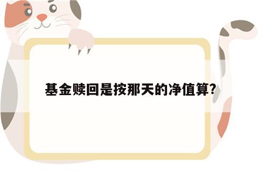 基金赎回是按那天的净值算?