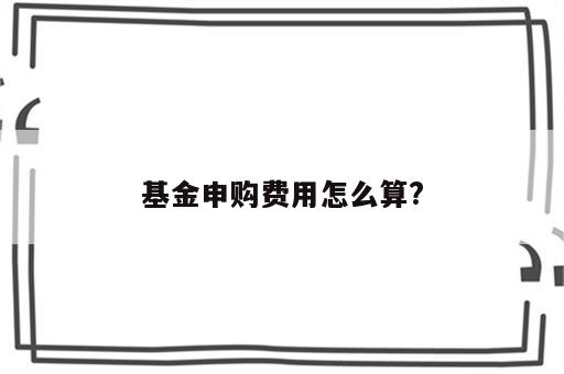 基金申购费用怎么算?