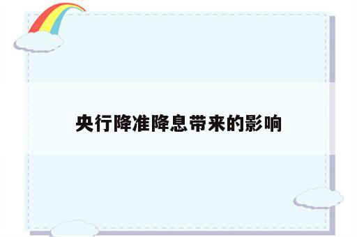 央行降准降息带来的影响