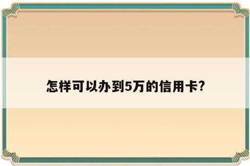 怎样可以办到5万的信用卡?