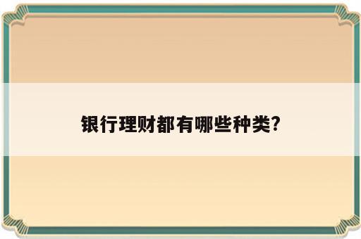 银行理财都有哪些种类?