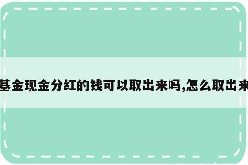 基金现金分红的钱可以取出来吗,怎么取出来