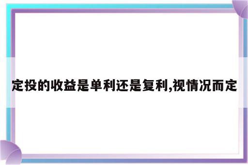 定投的收益是单利还是复利,视情况而定