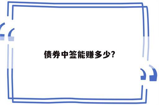 债券中签能赚多少?