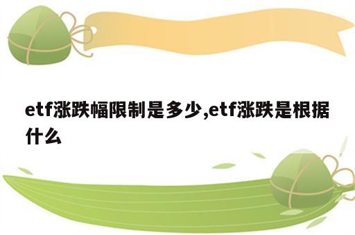 etf涨跌幅限制是多少,etf涨跌是根据什么